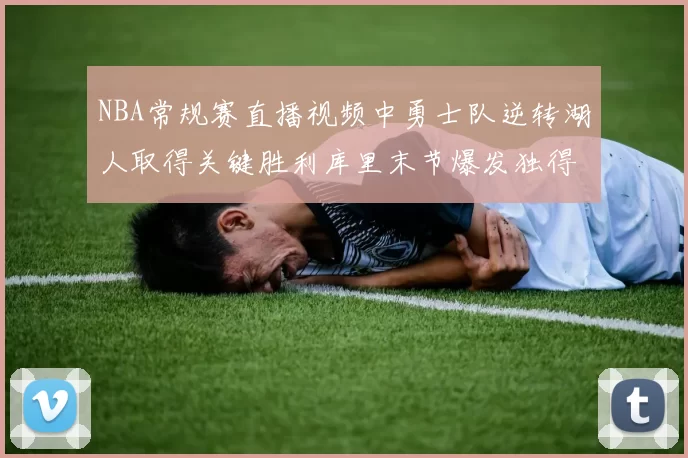NBA常规赛直播视频中勇士队逆转湖人取得关键胜利库里末节爆发独得二十分