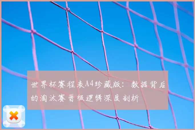 世界杯赛程表A4珍藏版:数据背后的淘汰赛晋级逻辑深度剖析