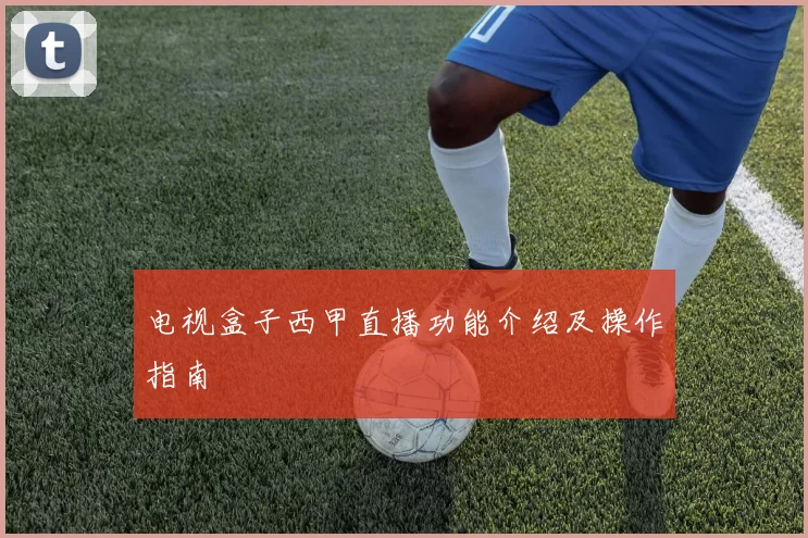 电视盒子西甲直播功能介绍及操作指南
