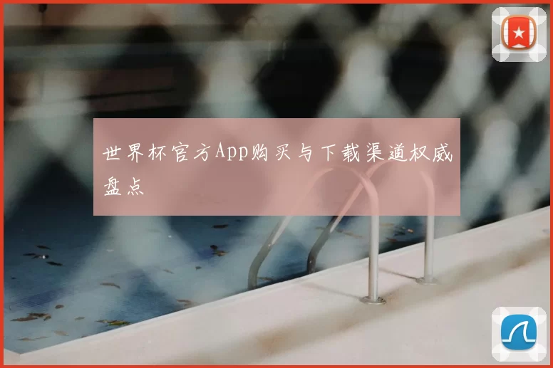 世界杯官方App购买与下载渠道权威盘点