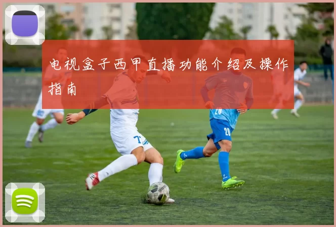 电视盒子西甲直播功能介绍及操作指南