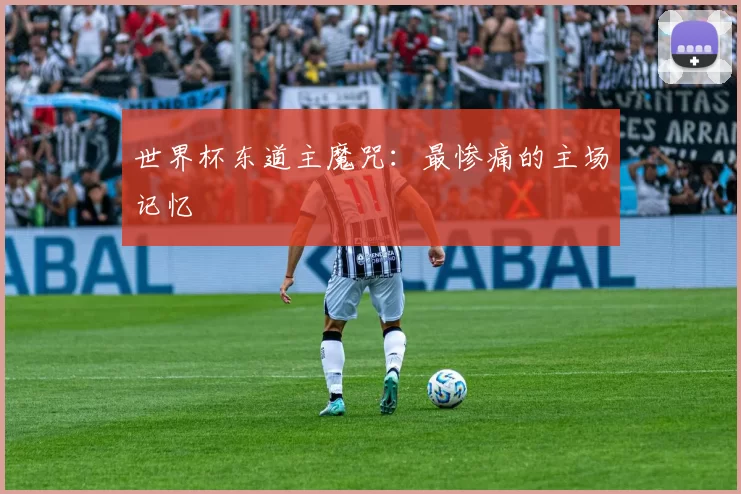世界杯东道主魔咒：最惨痛的主场记忆