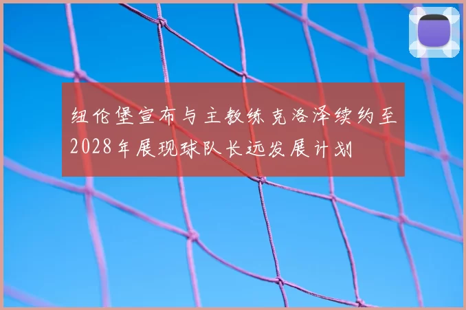 纽伦堡宣布与主教练克洛泽续约至2028年展现球队长远发展计划