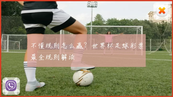 不懂规则怎么赢？世界杯足球彩票最全规则解读