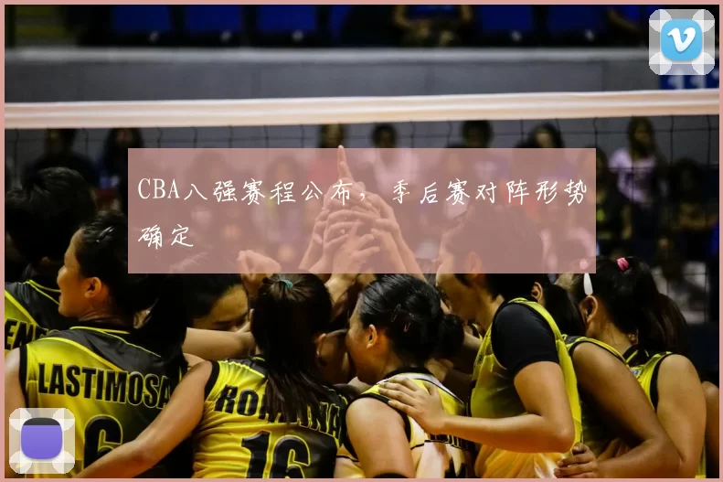CBA八强赛程公布,季后赛对阵形势确定