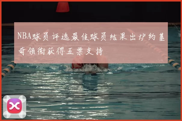 NBA球员评选最佳球员结果出炉约基奇领衔获得五票支持