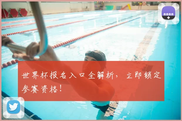 世界杯报名入口全解析,立即锁定参赛资格!