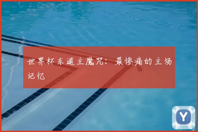 世界杯东道主魔咒:最惨痛的主场记忆