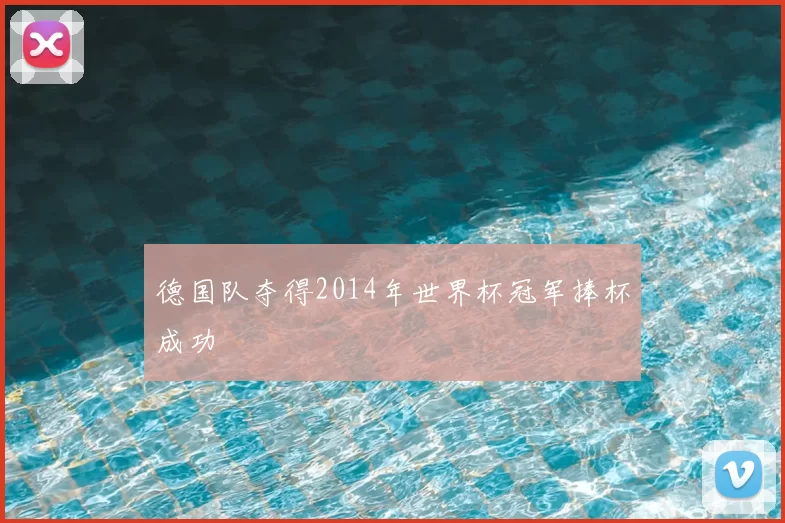 德国队夺得2014年世界杯冠军捧杯成功