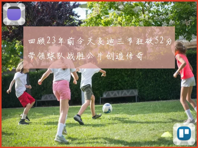回顾23年前今天麦迪三节狂砍52分带领球队战胜公牛创造传奇