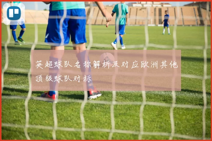 英超球队名称解析及对应欧洲其他顶级球队对标
