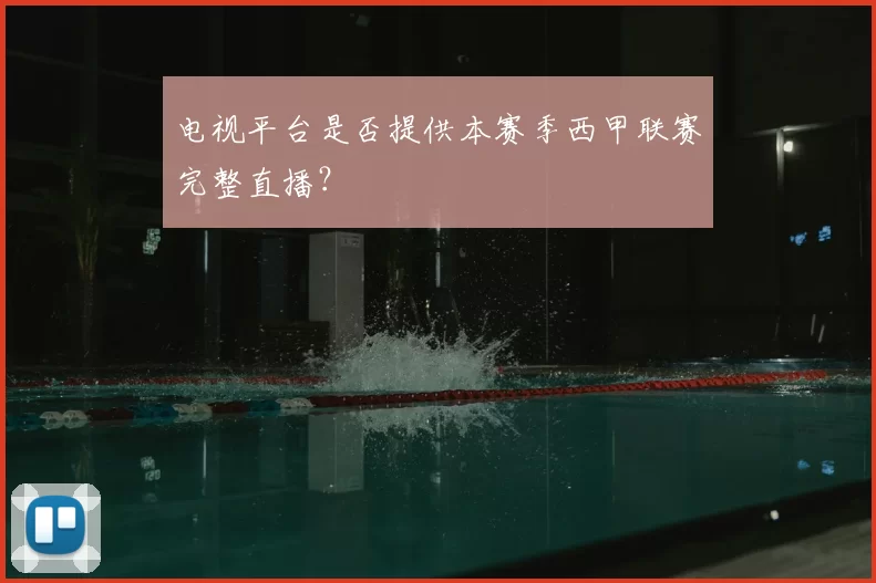 电视平台是否提供本赛季西甲联赛完整直播？