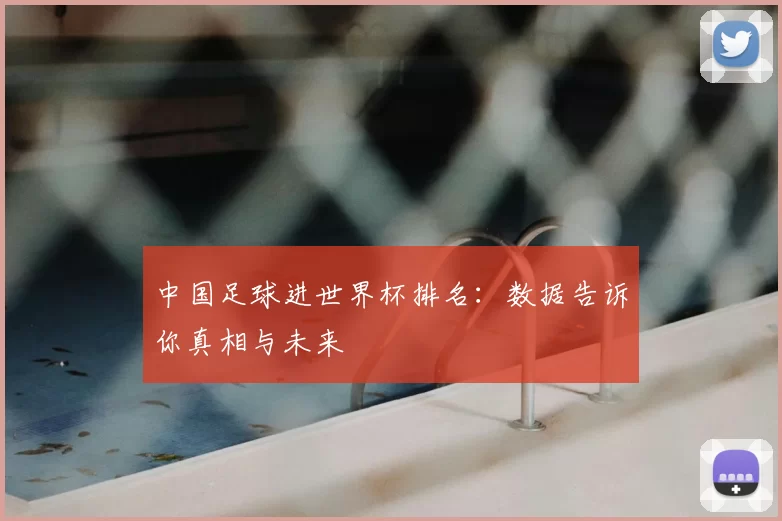 中国足球进世界杯排名:数据告诉你真相与未来