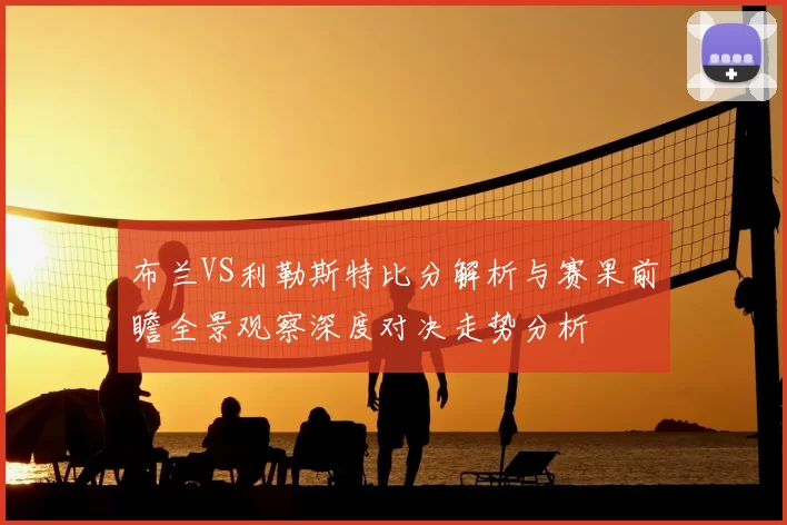 布兰VS利勒斯特比分解析与赛果前瞻全景观察深度对决走势分析