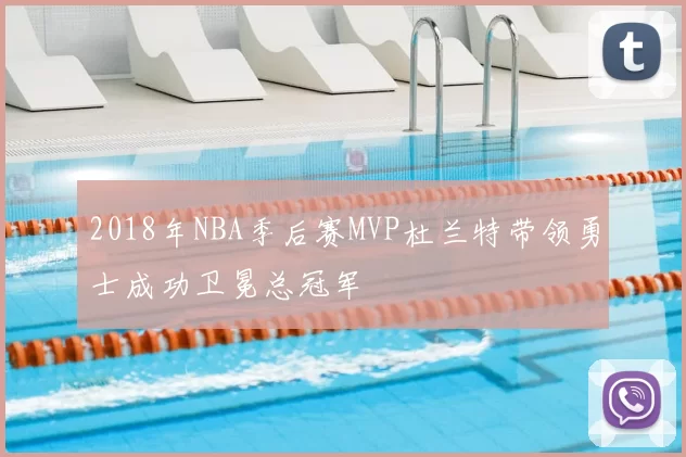 2018年NBA季后赛MVP杜兰特带领勇士成功卫冕总冠军
