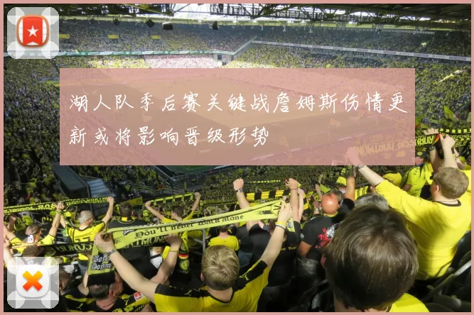 湖人队季后赛关键战詹姆斯伤情更新或将影响晋级形势