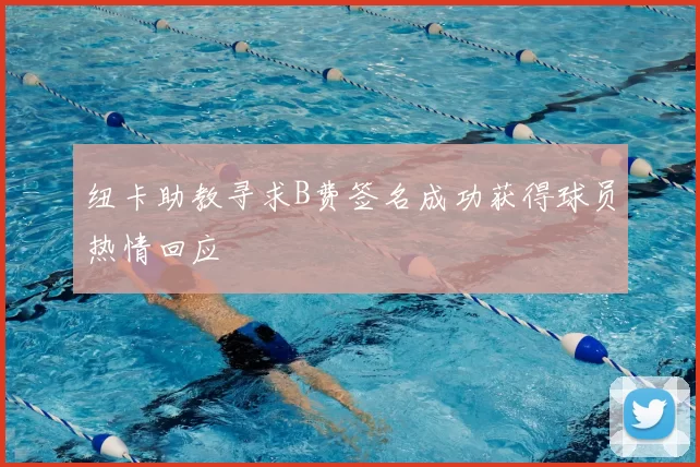 纽卡助教寻求B费签名成功获得球员热情回应