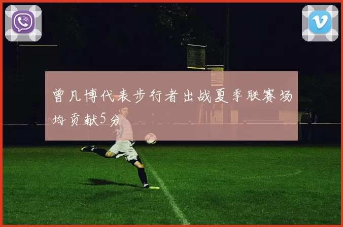 曾凡博代表步行者出战夏季联赛场均贡献5分