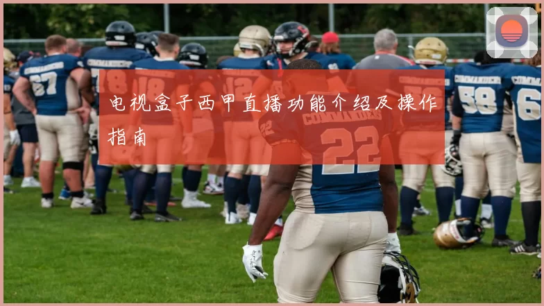电视盒子西甲直播功能介绍及操作指南
