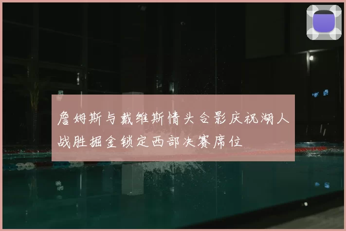 詹姆斯与戴维斯情头合影庆祝湖人战胜掘金锁定西部决赛席位
