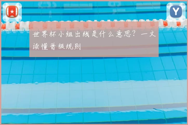 世界杯小组出线是什么意思?一文读懂晋级规则