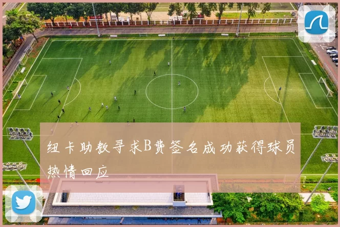 纽卡助教寻求B费签名成功获得球员热情回应