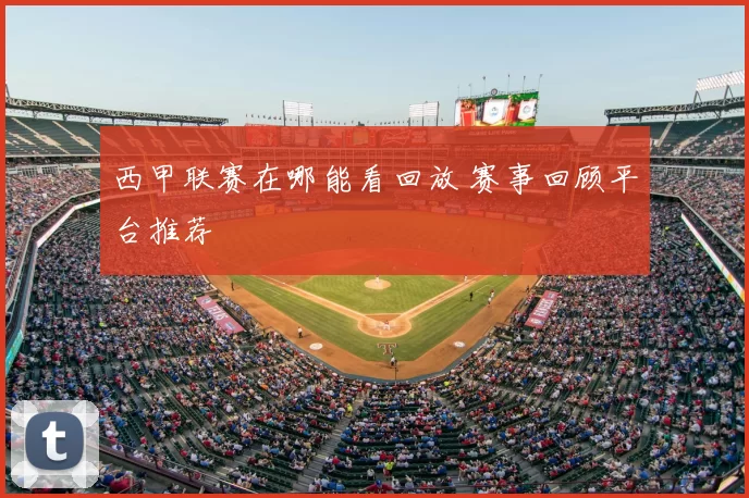 西甲联赛在哪能看回放 赛事回顾平台推荐