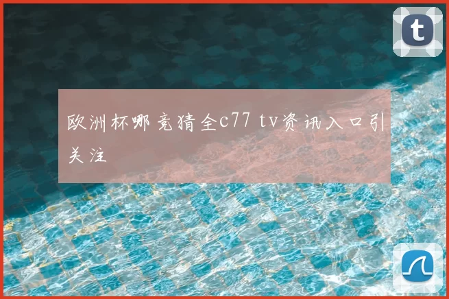 欧洲杯哪竞猜全c77 tv资讯入口引关注