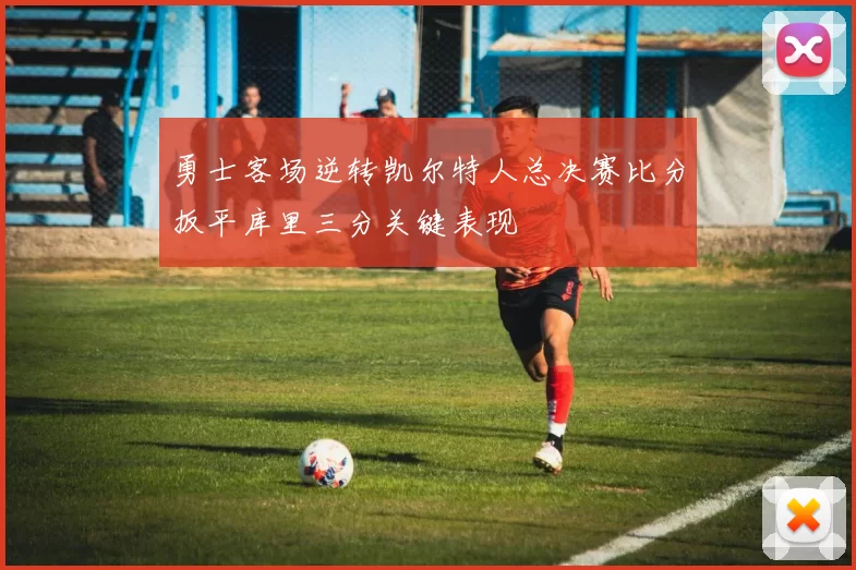 勇士客场逆转凯尔特人总决赛比分扳平库里三分关键表现