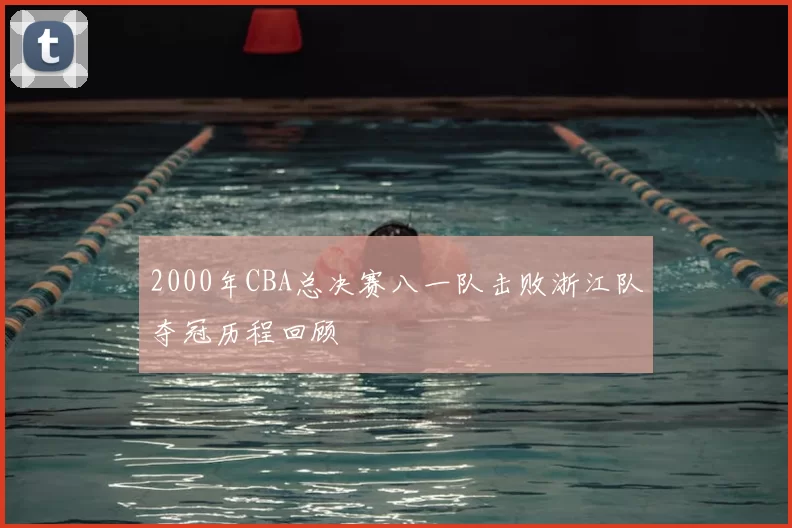 2000年CBA总决赛八一队击败浙江队夺冠历程回顾