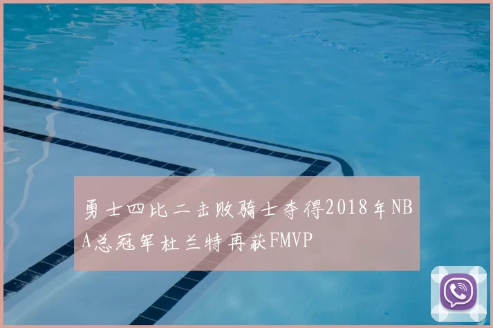 勇士四比二击败骑士夺得2018年NBA总冠军杜兰特再获FMVP