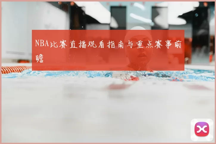 NBA比赛直播观看指南与重点赛事前瞻