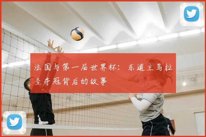法国与第一届世界杯:东道主乌拉圭夺冠背后的故事