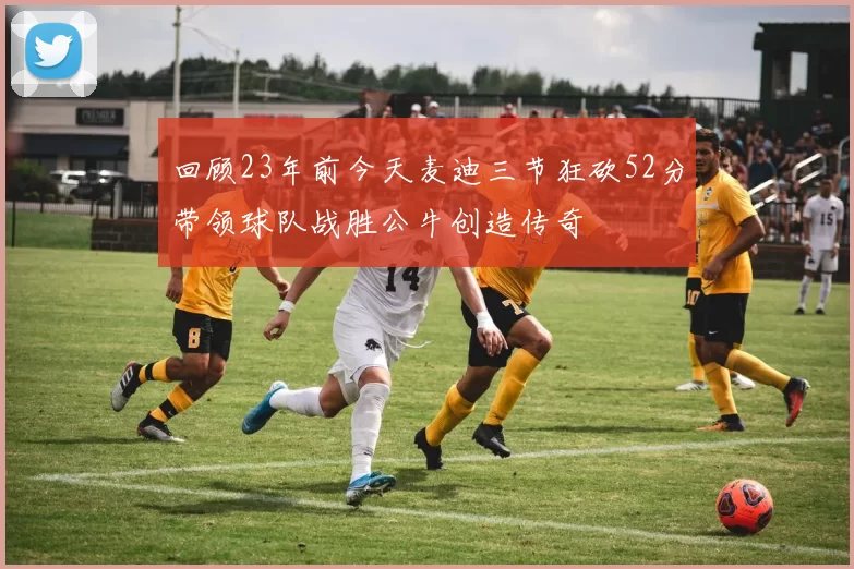 回顾23年前今天麦迪三节狂砍52分带领球队战胜公牛创造传奇