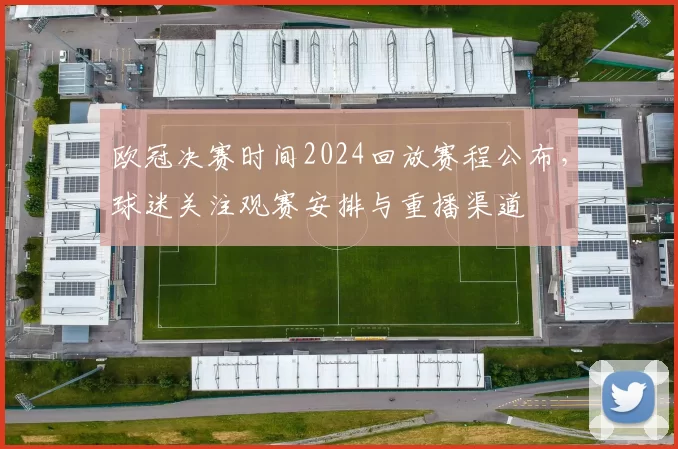 欧冠决赛时间2024回放赛程公布，球迷关注观赛安排与重播渠道