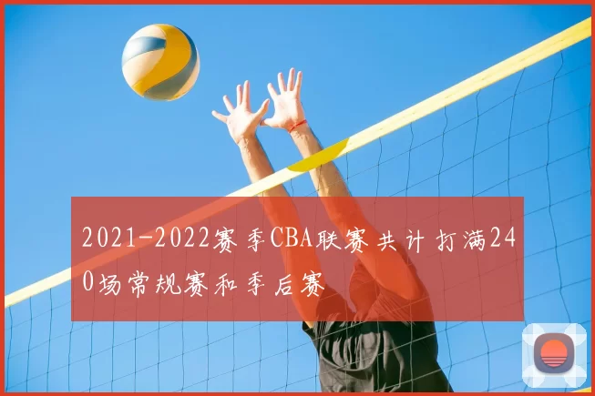 2021-2022赛季CBA联赛共计打满240场常规赛和季后赛