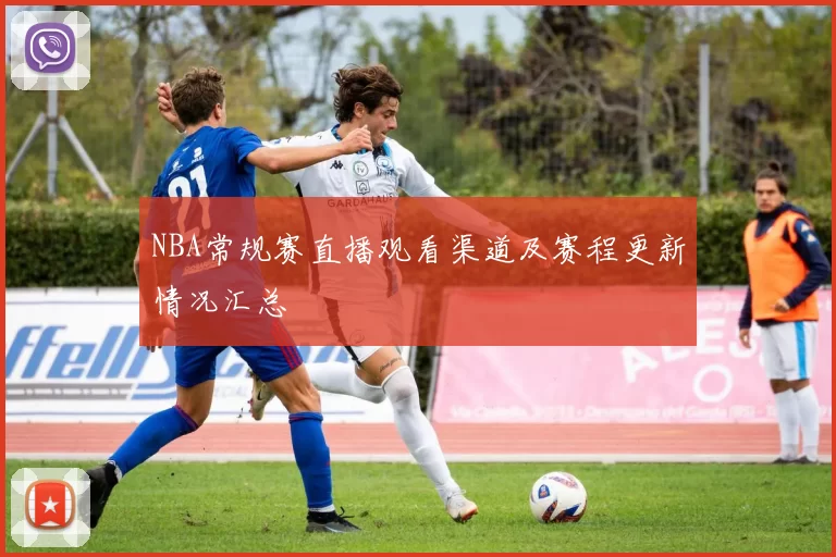 NBA常规赛直播观看渠道及赛程更新情况汇总