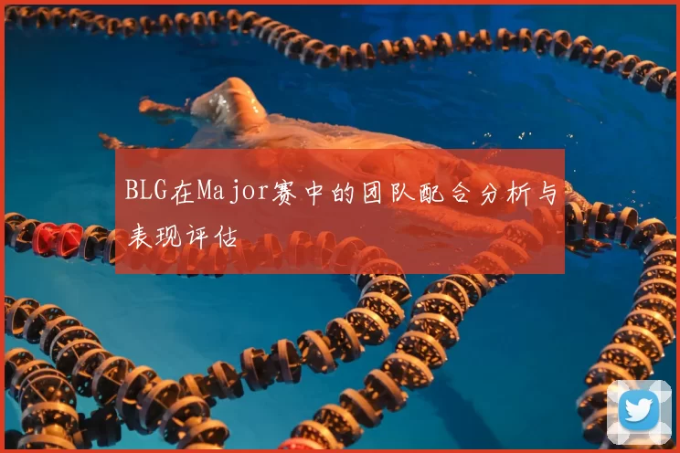 BLG在Major赛中的团队配合分析与表现评估