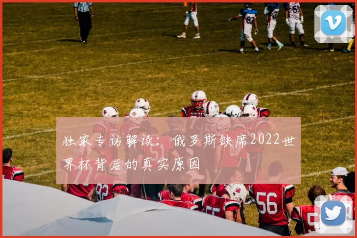 独家专访解读:俄罗斯缺席2022世界杯背后的真实原因