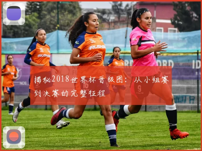 揭秘2018世界杯晋级图:从小组赛到决赛的完整征程