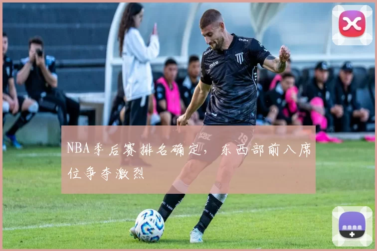 NBA季后赛排名确定,东西部前八席位争夺激烈