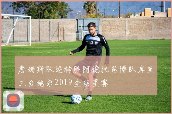 詹姆斯队逆转胜阿德托昆博队库里三分绝杀2019全明星赛