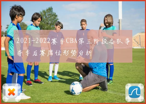 2021-2022赛季CBA第三阶段各队争夺季后赛席位形势分析