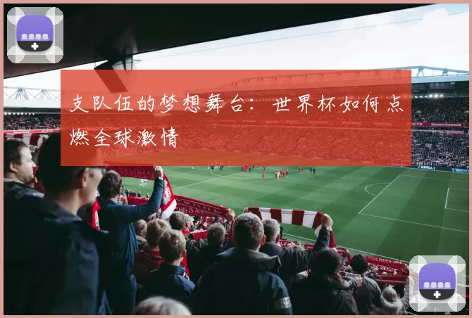 支队伍的梦想舞台:世界杯如何点燃全球激情