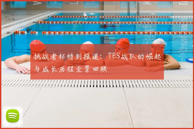 挑战者杯特别报道:TES战队的崛起与成长历程全景回顾