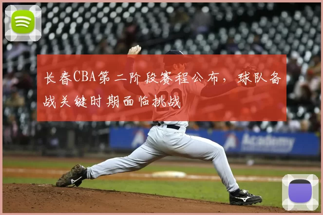 长春CBA第二阶段赛程公布,球队备战关键时期面临挑战