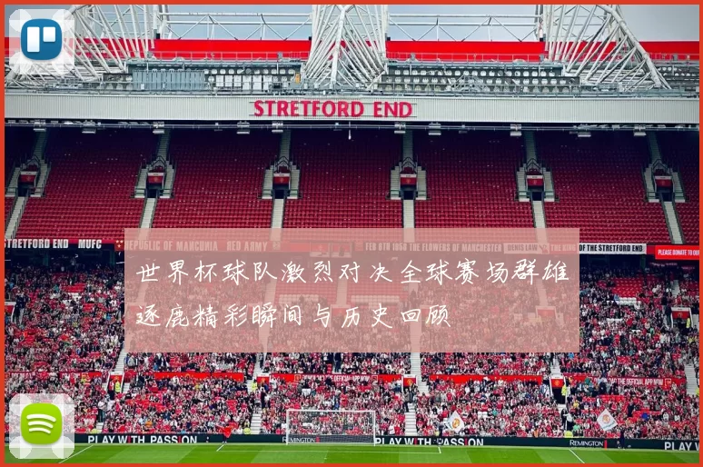 世界杯球队激烈对决全球赛场群雄逐鹿精彩瞬间与历史回顾
