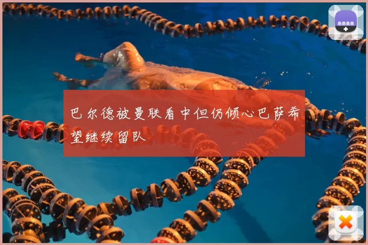 巴尔德被曼联看中但仍倾心巴萨希望继续留队