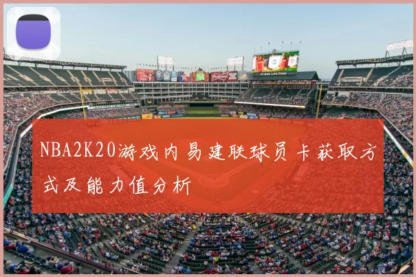 NBA2K20游戏内易建联球员卡获取方式及能力值分析