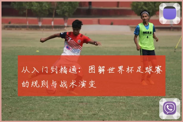 从入门到精通:图解世界杯足球赛的规则与战术演变
